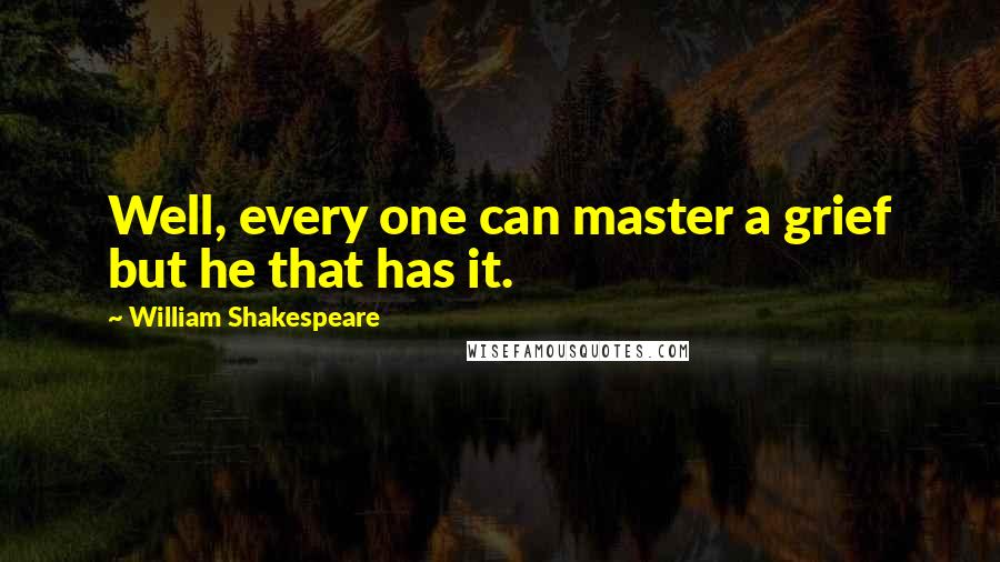 William Shakespeare Quotes: Well, every one can master a grief but he that has it.