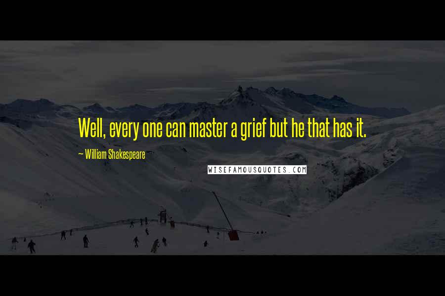 William Shakespeare Quotes: Well, every one can master a grief but he that has it.