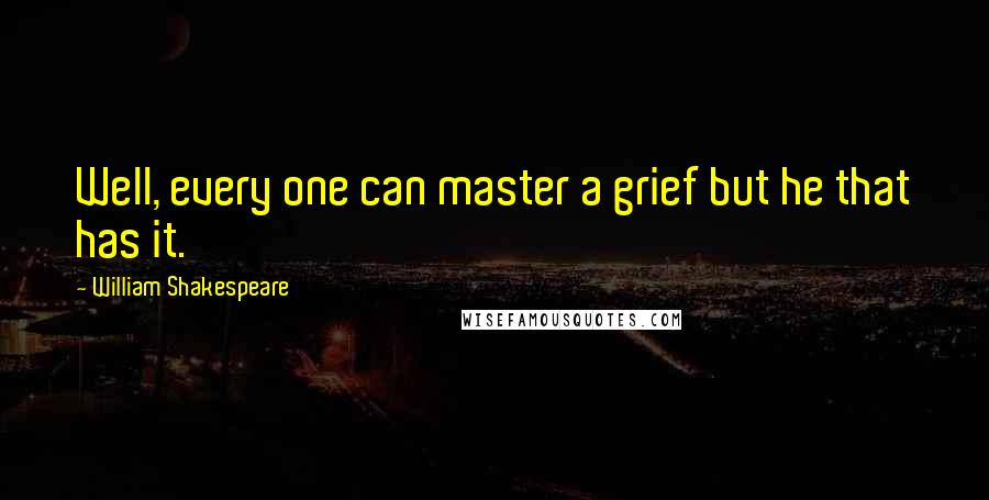 William Shakespeare Quotes: Well, every one can master a grief but he that has it.