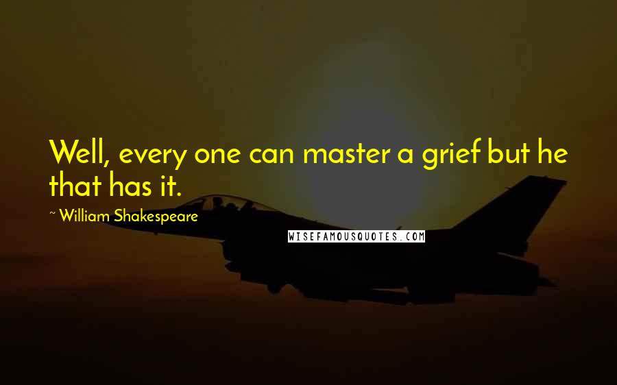 William Shakespeare Quotes: Well, every one can master a grief but he that has it.