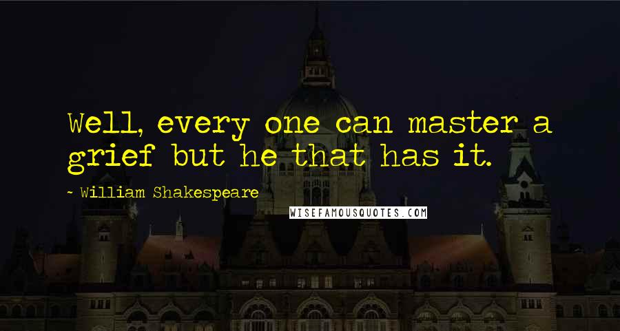 William Shakespeare Quotes: Well, every one can master a grief but he that has it.