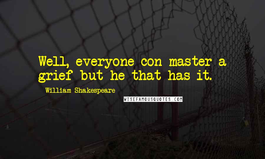 William Shakespeare Quotes: Well, everyone con master a grief but he that has it.