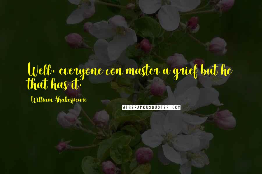 William Shakespeare Quotes: Well, everyone con master a grief but he that has it.