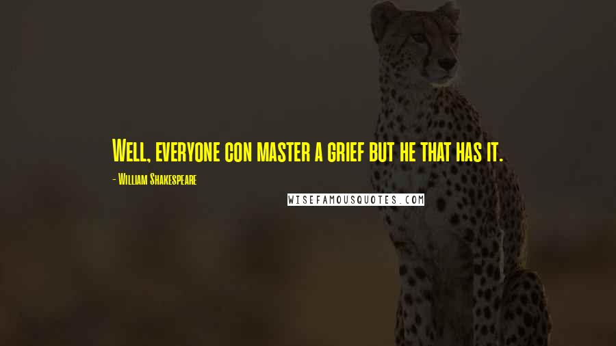 William Shakespeare Quotes: Well, everyone con master a grief but he that has it.