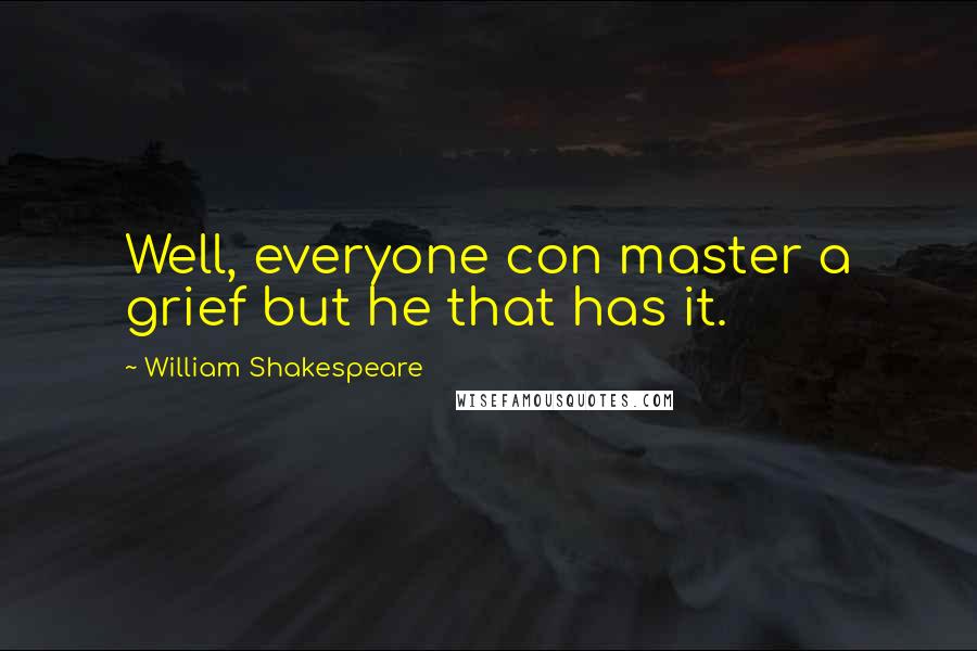 William Shakespeare Quotes: Well, everyone con master a grief but he that has it.