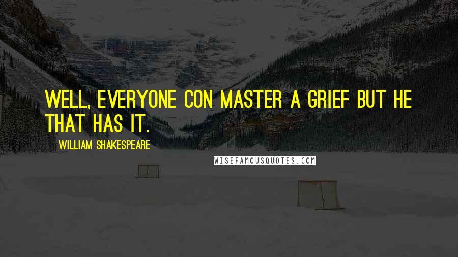 William Shakespeare Quotes: Well, everyone con master a grief but he that has it.