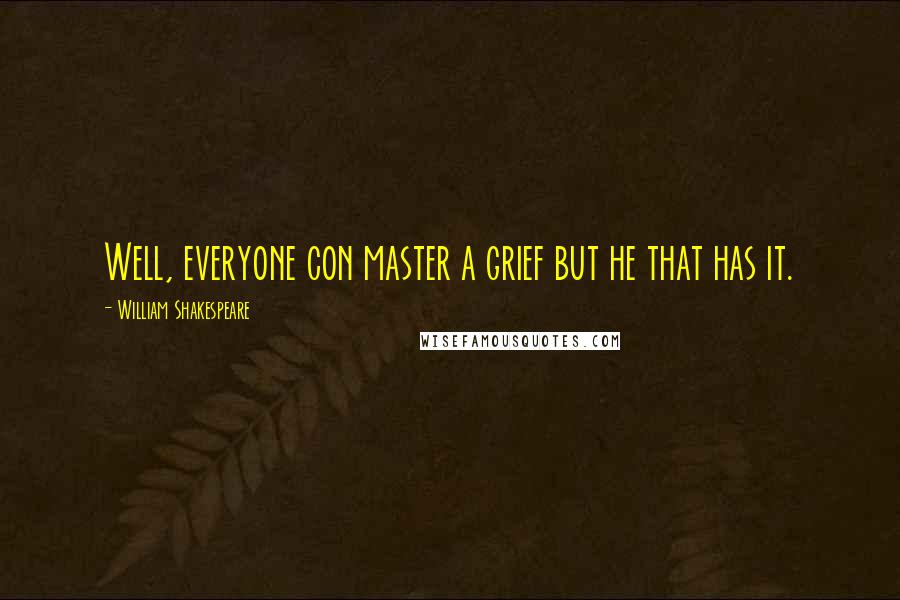 William Shakespeare Quotes: Well, everyone con master a grief but he that has it.