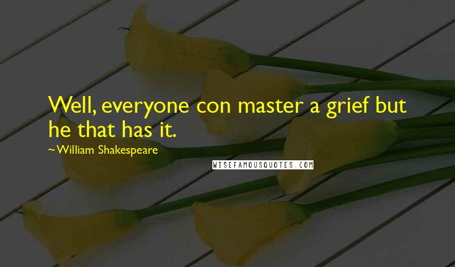 William Shakespeare Quotes: Well, everyone con master a grief but he that has it.