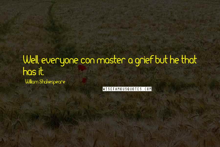 William Shakespeare Quotes: Well, everyone con master a grief but he that has it.