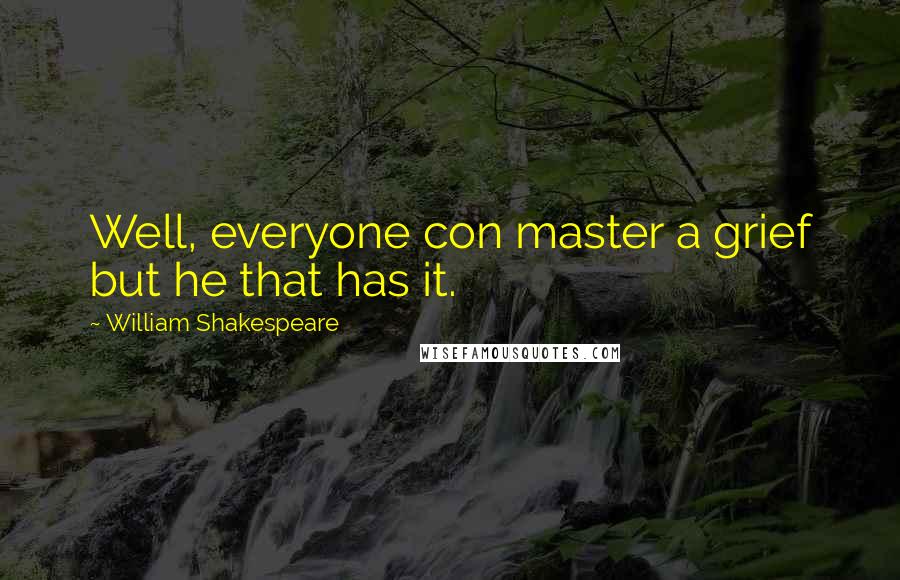 William Shakespeare Quotes: Well, everyone con master a grief but he that has it.