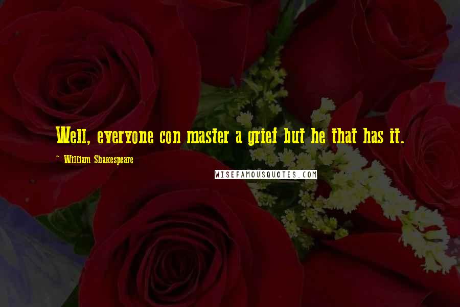 William Shakespeare Quotes: Well, everyone con master a grief but he that has it.