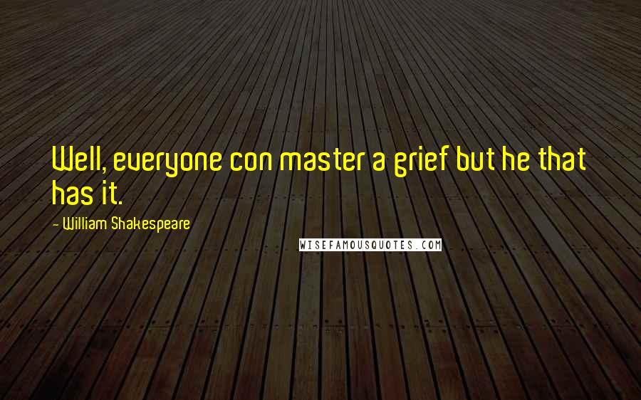 William Shakespeare Quotes: Well, everyone con master a grief but he that has it.