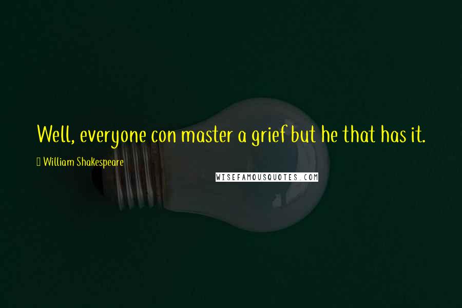 William Shakespeare Quotes: Well, everyone con master a grief but he that has it.