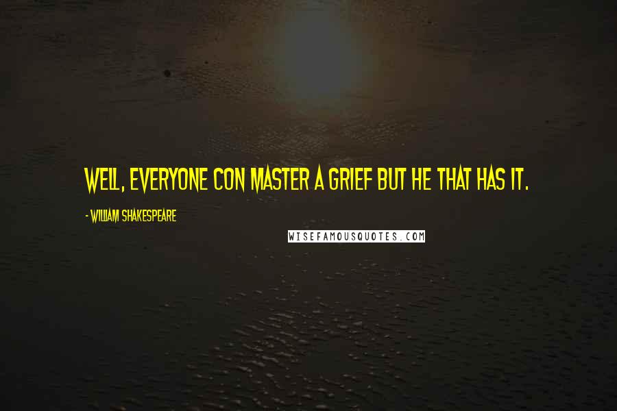 William Shakespeare Quotes: Well, everyone con master a grief but he that has it.