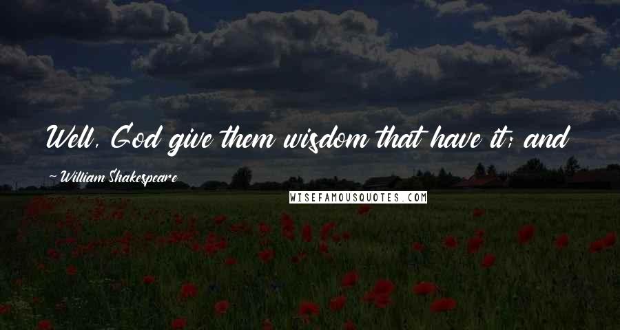 William Shakespeare Quotes: Well, God give them wisdom that have it; and those that are fools, let them use their talents.