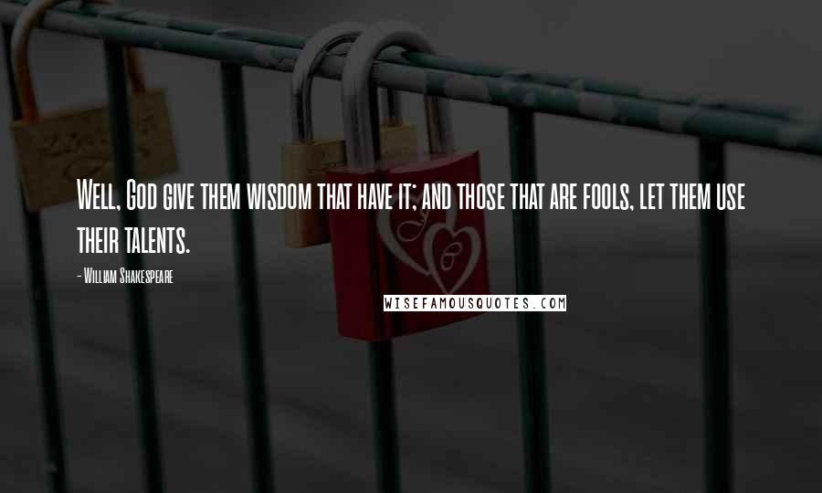 William Shakespeare Quotes: Well, God give them wisdom that have it; and those that are fools, let them use their talents.