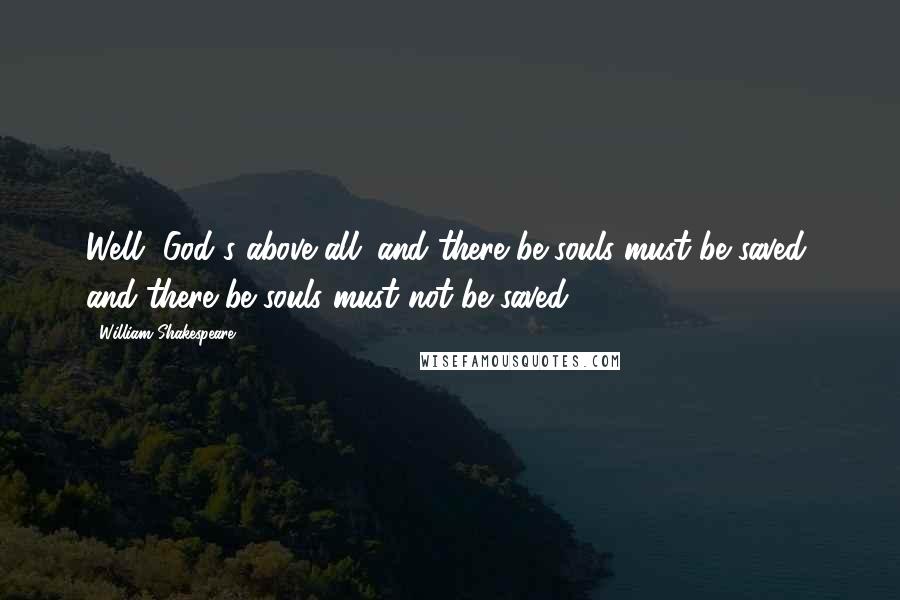 William Shakespeare Quotes: Well, God's above all; and there be souls must be saved, and there be souls must not be saved.