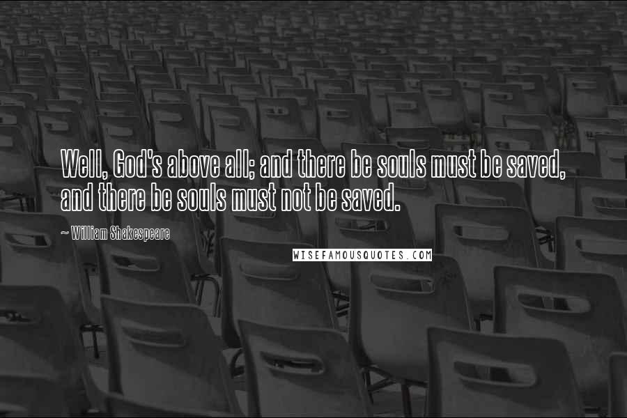 William Shakespeare Quotes: Well, God's above all; and there be souls must be saved, and there be souls must not be saved.