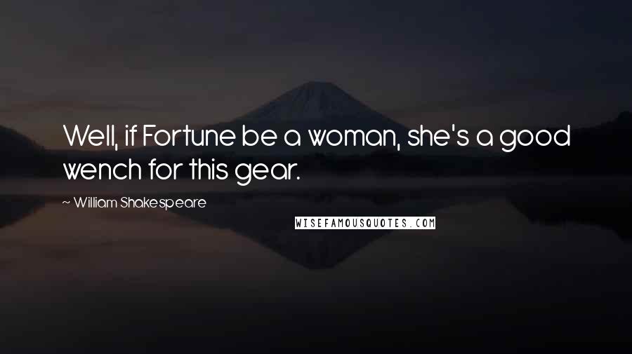 William Shakespeare Quotes: Well, if Fortune be a woman, she's a good wench for this gear.