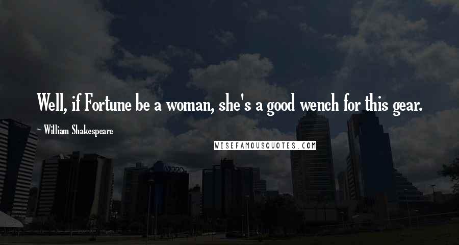 William Shakespeare Quotes: Well, if Fortune be a woman, she's a good wench for this gear.