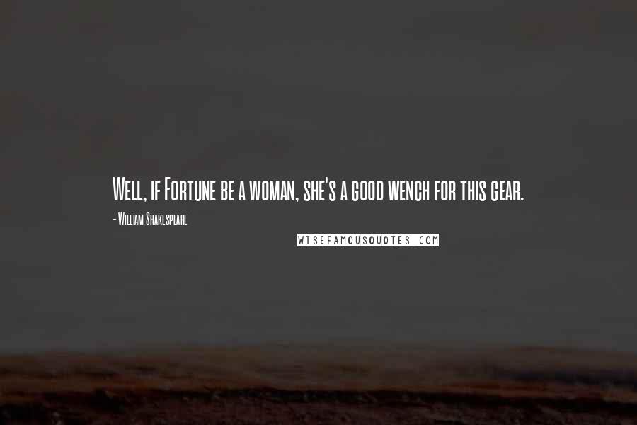 William Shakespeare Quotes: Well, if Fortune be a woman, she's a good wench for this gear.