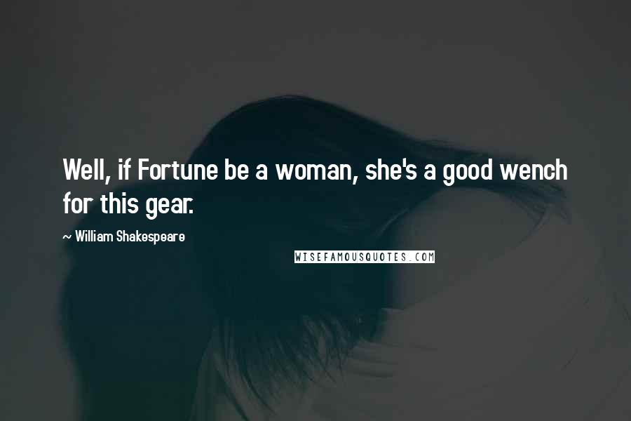 William Shakespeare Quotes: Well, if Fortune be a woman, she's a good wench for this gear.