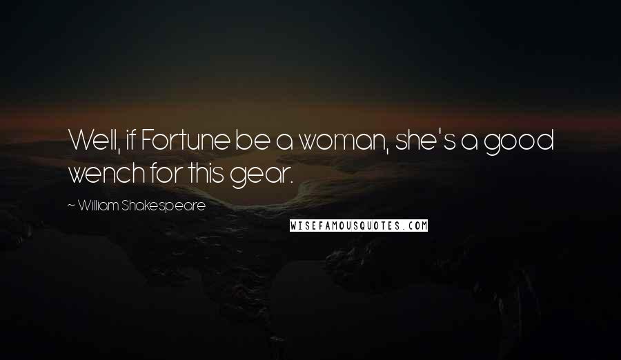 William Shakespeare Quotes: Well, if Fortune be a woman, she's a good wench for this gear.