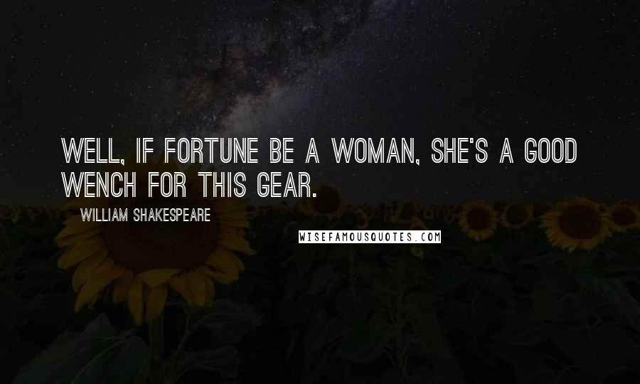 William Shakespeare Quotes: Well, if Fortune be a woman, she's a good wench for this gear.