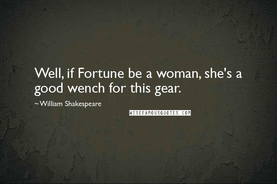 William Shakespeare Quotes: Well, if Fortune be a woman, she's a good wench for this gear.