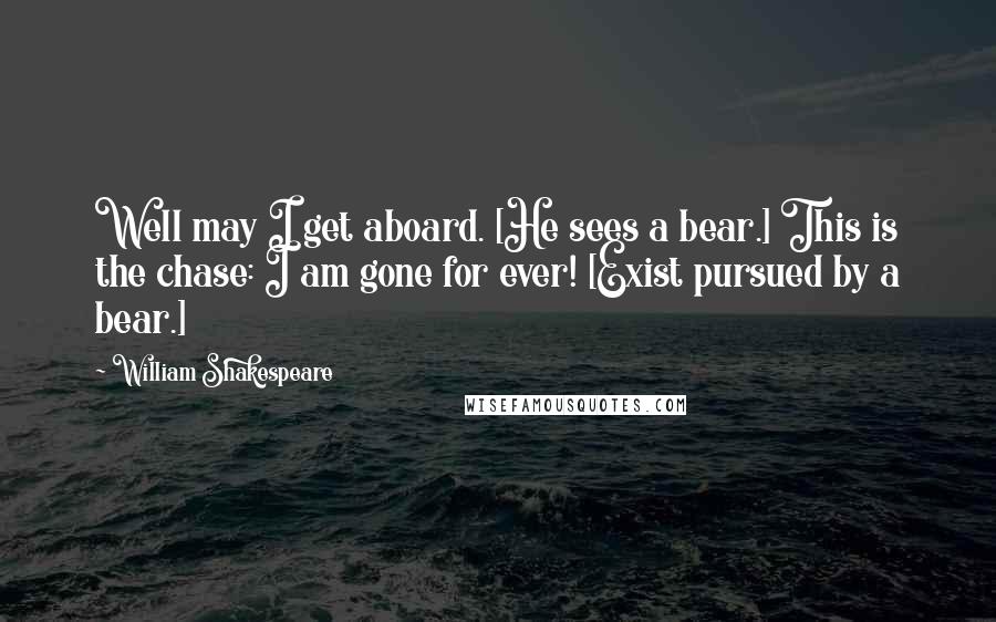William Shakespeare Quotes: Well may I get aboard. [He sees a bear.] This is the chase: I am gone for ever! [Exist pursued by a bear.]