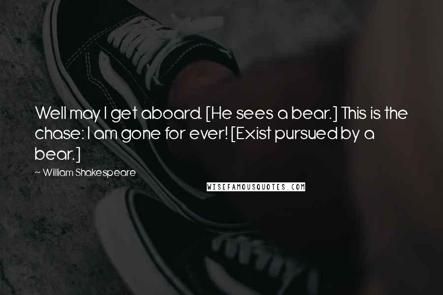 William Shakespeare Quotes: Well may I get aboard. [He sees a bear.] This is the chase: I am gone for ever! [Exist pursued by a bear.]