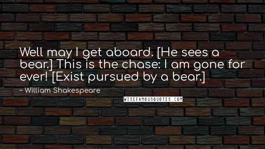 William Shakespeare Quotes: Well may I get aboard. [He sees a bear.] This is the chase: I am gone for ever! [Exist pursued by a bear.]
