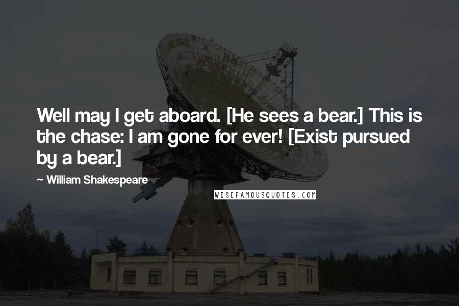 William Shakespeare Quotes: Well may I get aboard. [He sees a bear.] This is the chase: I am gone for ever! [Exist pursued by a bear.]