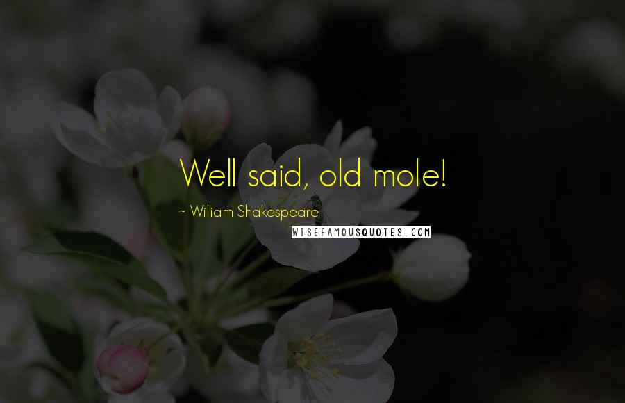 William Shakespeare Quotes: Well said, old mole!