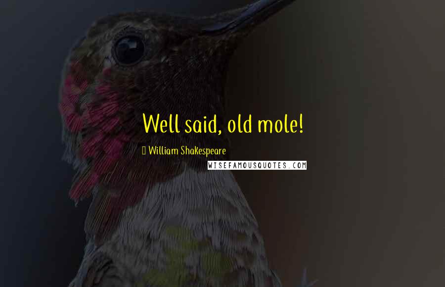 William Shakespeare Quotes: Well said, old mole!