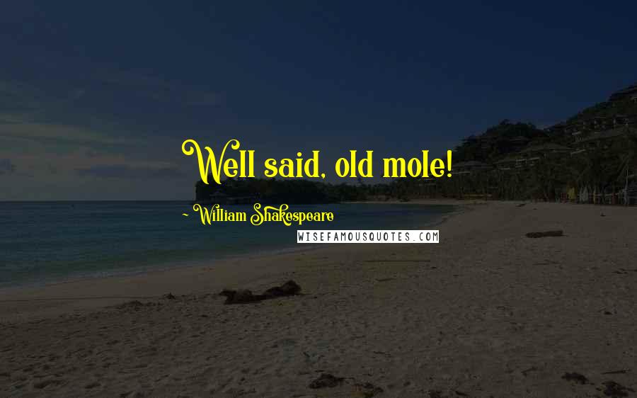 William Shakespeare Quotes: Well said, old mole!