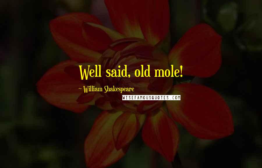 William Shakespeare Quotes: Well said, old mole!