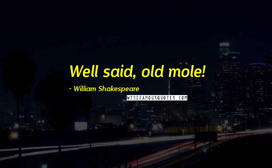 William Shakespeare Quotes: Well said, old mole!