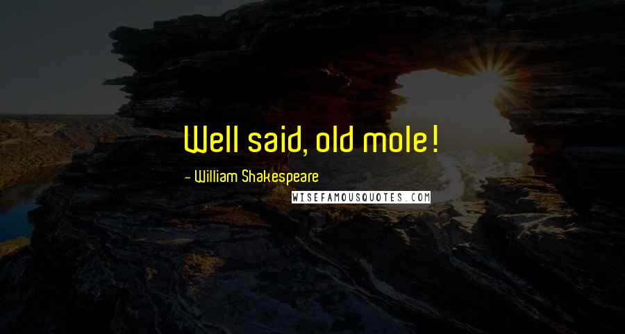 William Shakespeare Quotes: Well said, old mole!