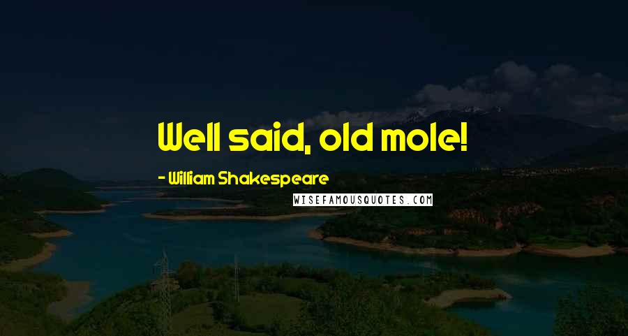 William Shakespeare Quotes: Well said, old mole!
