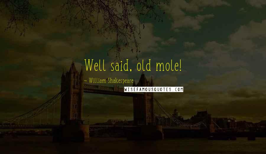 William Shakespeare Quotes: Well said, old mole!