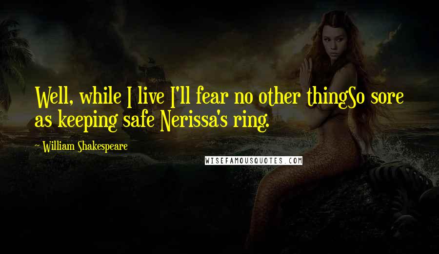 William Shakespeare Quotes: Well, while I live I'll fear no other thingSo sore as keeping safe Nerissa's ring.