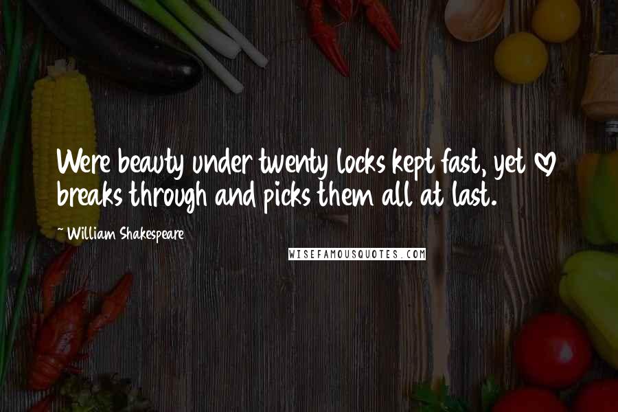 William Shakespeare Quotes: Were beauty under twenty locks kept fast, yet love breaks through and picks them all at last.