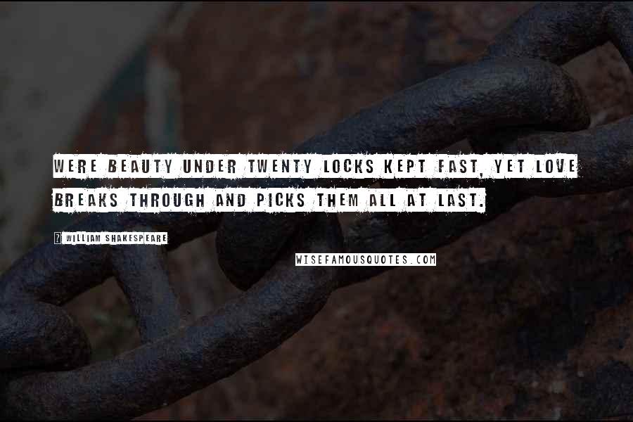 William Shakespeare Quotes: Were beauty under twenty locks kept fast, yet love breaks through and picks them all at last.
