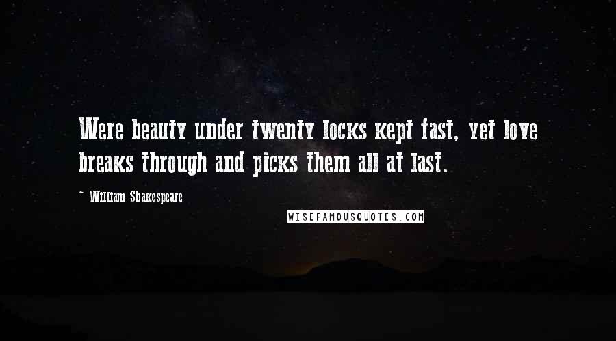 William Shakespeare Quotes: Were beauty under twenty locks kept fast, yet love breaks through and picks them all at last.