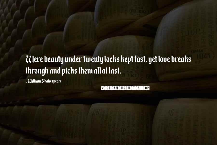 William Shakespeare Quotes: Were beauty under twenty locks kept fast, yet love breaks through and picks them all at last.