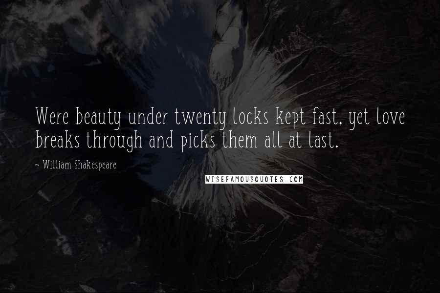 William Shakespeare Quotes: Were beauty under twenty locks kept fast, yet love breaks through and picks them all at last.