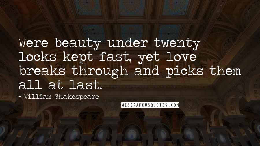 William Shakespeare Quotes: Were beauty under twenty locks kept fast, yet love breaks through and picks them all at last.