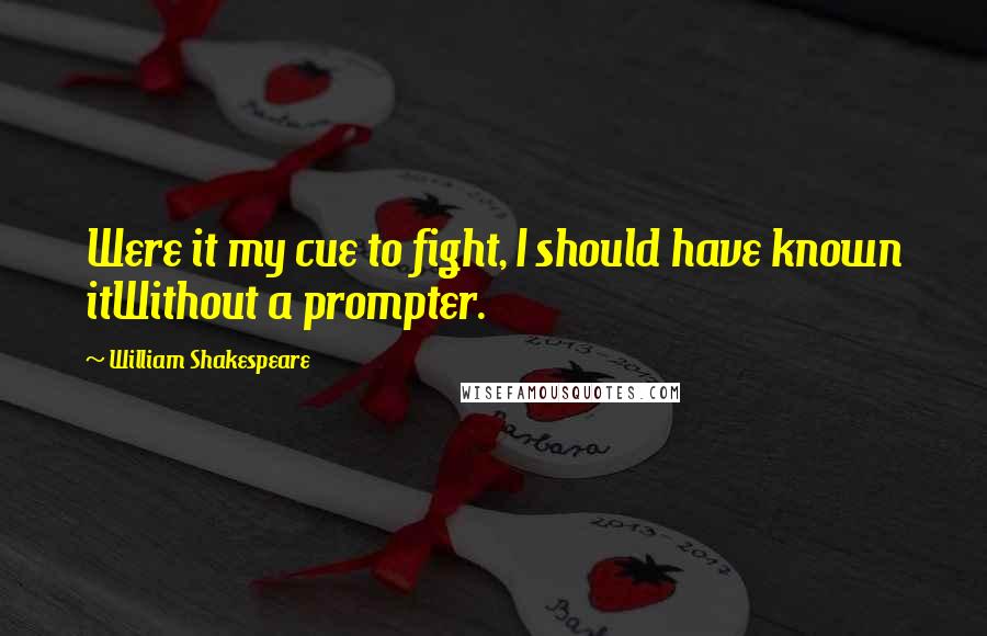 William Shakespeare Quotes: Were it my cue to fight, I should have known itWithout a prompter.
