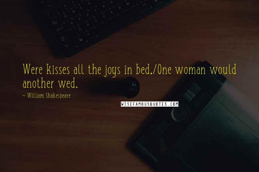 William Shakespeare Quotes: Were kisses all the joys in bed,/One woman would another wed.